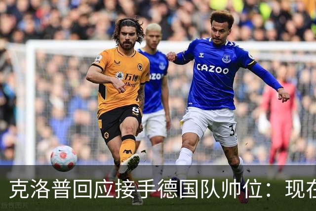 克洛普回应接手德国队帅位：现在不是真正讨论这个问题的时机