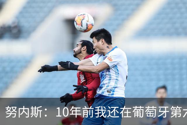 努内斯：10年前我还在葡萄牙第六级别联赛，如今与C罗共事很荣幸