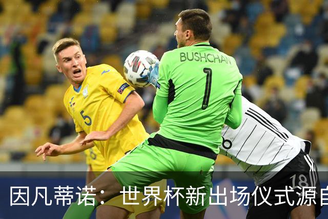因凡蒂诺：世界杯新出场仪式源自于皮耶罗的建议，全队一起唱国歌