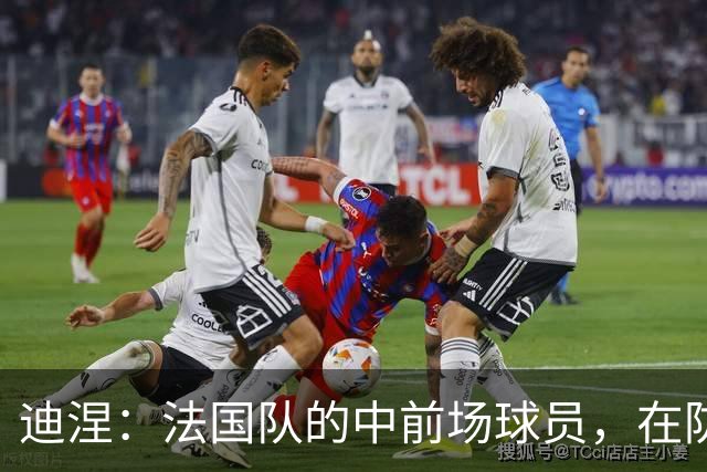 迪涅：法国队的中前场球员，在防守端也尽心尽力