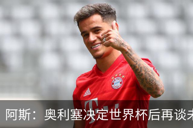 阿斯：奥利塞决定世界杯后再谈未来，皇马巴黎英超都在密切关注